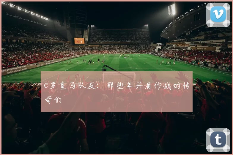 c罗皇马队友：那些年并肩作战的传奇们