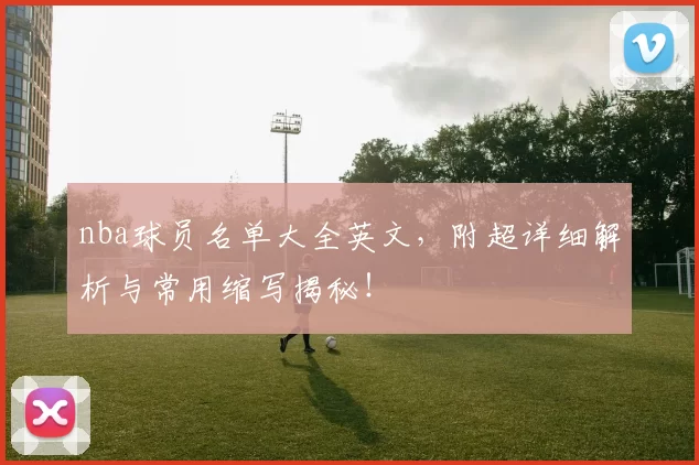 nba球员名单大全英文，附超详细解析与常用缩写揭秘！