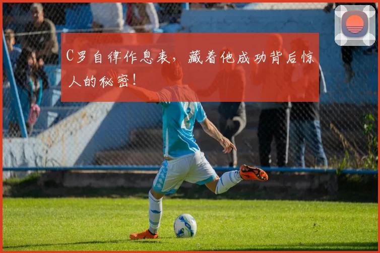 C罗自律作息表，藏着他成功背后惊人的秘密！