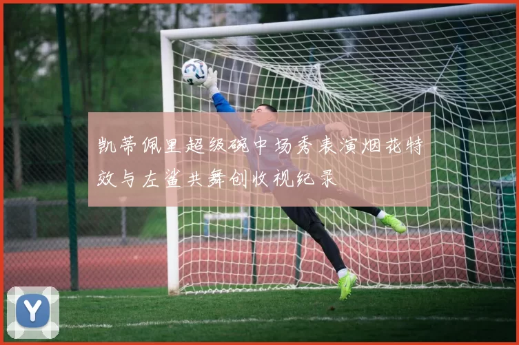 凯蒂佩里超级碗中场秀表演烟花特效与左鲨共舞创收视纪录