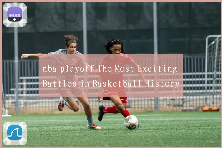 nba playoff The Most Exciting Battles in Basketball History