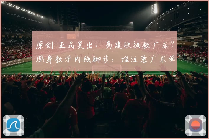 原创 正式复出，易建联执教广东？现身教学内线脚步，谁注意广东举动