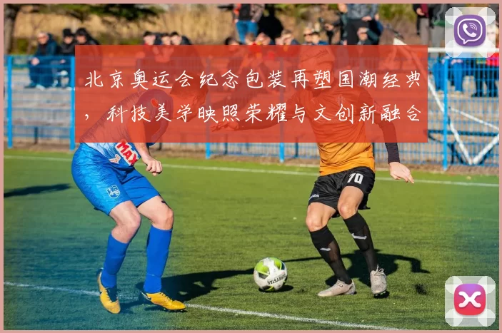 北京奥运会纪念包装再塑国潮经典，科技美学映照荣耀与文创新融合