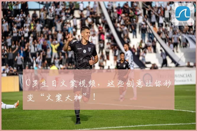 C罗生日文案视频，这些创意让你秒变“文案大神”！