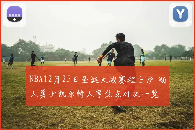 NBA12月25日圣诞大战赛程出炉 湖人勇士凯尔特人等焦点对决一览