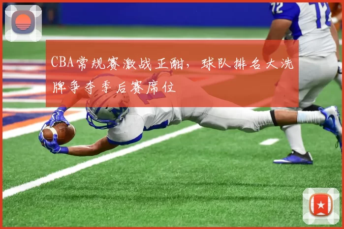 CBA常规赛激战正酣,球队排名大洗牌争夺季后赛席位