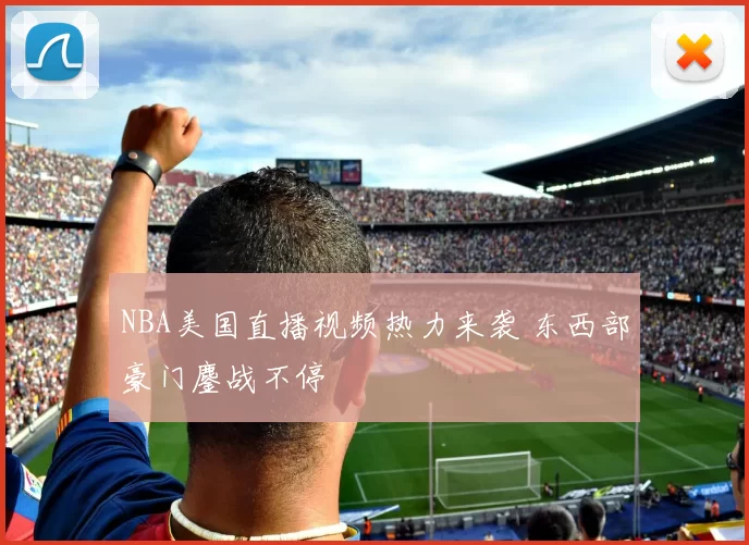 NBA美国直播视频热力来袭 东西部豪门鏖战不停