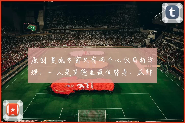 原创 曼城冬窗又有两个心仪目标浮现，一人是罗德里最佳替身，瓜帅钦点