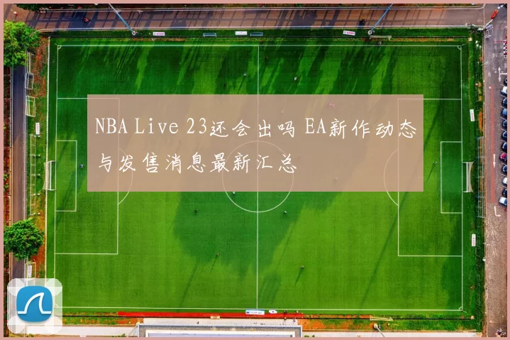 NBA Live 23还会出吗 EA新作动态与发售消息最新汇总